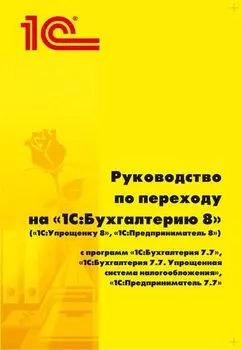 Руководство по переходу на 1С:Бухгалтерию 8 (1С:Упрощенку 8, 1С:Предприниматель 8) (цифровая версия) (Цифровая версия)