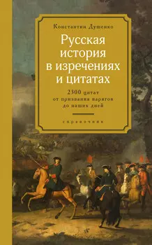 Русская история в изречениях и цитатах: Справочник. 2300 цитат от призвания варягов до наших дней