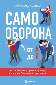 Самооборона от А до Я: Как победить в драке на улице, не владея боевыми искусствами [2-ое изд.] (новое оформление)
