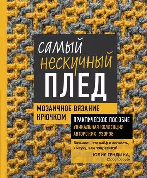 Самый нескучный плед: Мозаичное вязание крючком – Практическое пособие и уникальная коллекция авторских узоров