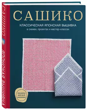Сашико: Классическая японская вышивка в схемах, проектах и мастер-классах