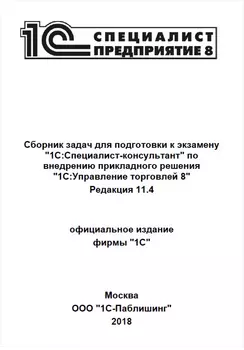 Сборник задач для подготовки к экзамену 1С:Специалист-консультант по внедрению прикладного решения 1С:Управление торговлей 8. Редакция 11.4 (цифровая версия) (Цифровая версия)