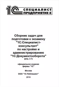 Сборник задач для подготовки к экзамену 1С:Специалист-консультант по настройке и администрированию 1С:Документооборот (ред. 2.1) (цифровая версия) (Цифровая версия)