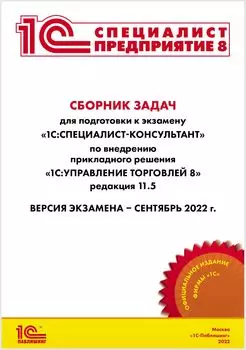 Сборник задач для подготовки к экзамену «1С:Специалист-консультант» по внедрению прикладного решения «1С:Управление торговлей 8» редакция 11.5, сентябрь 2022 (цифровая версия) (Цифровая версия)