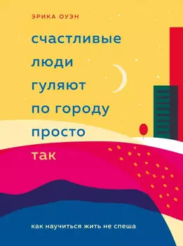 Счастливые люди гуляют по городу просто так. Как научиться жить не спеша. Эрика Оуэн