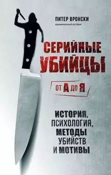 Серийные убийцы от А до Я: История, психология, методы убийств и мотивы