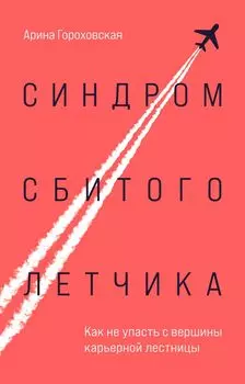 Синдром сбитого летчика: Как не упасть с вершины карьерной лестницы