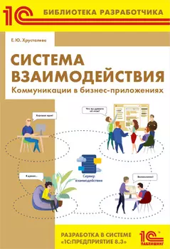 Система взаимодействия. Коммуникации в бизнес-приложениях. Разработка в системе 1С:Предприятие 8.3 [Цифровая версия] (Цифровая версия)