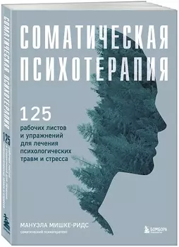 Соматическая психотерапия. 125 рабочих листов и упражнений для лечения психологических травм и стресса