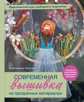 Современная вышивка на прозрачных материалах: Практический курс свободного творчества