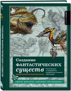 Создание фантастических существ: Полный курс – от разработки концепта до готового персонажа
