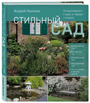 Стильный сад: От вдохновения – к идее, от образа – к проекту (издание дополненное и переработанное)