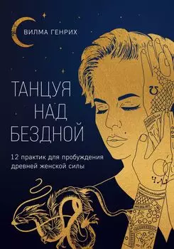 Танцуя над бездной: 12 практик для пробуждения древней женской силы
