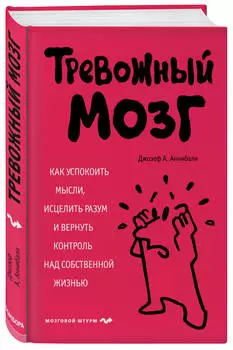 Тревожный мозг: Как успокоить мысли, исцелить разум и вернуть контроль над собственной жизнью