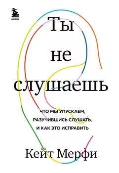 Ты не слушаешь: Что мы упускаем, разучившись слушать, и как это исправить