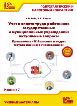 Учет и оплата труда работников государственных и муниципальных учреждений: актуальные вопросы. Применение «1С:Зарплата и кадры государственного учреждения 8». Издание 7