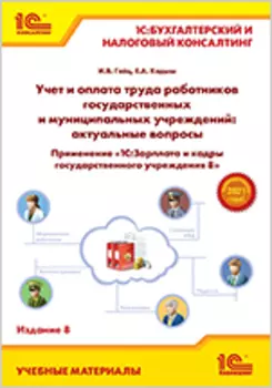 Учет и оплата труда работников государственных и муниципальных учреждений: актуальные вопросы. Применение «1С:Зарплата и кадры государственного учреждения 8». Издание 8 (цифровая версия) (Цифровая версия)