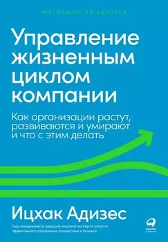 Управление жизненным циклом компании: Как организации растут, развиваются и умирают и что с этим делать