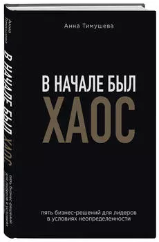 В начале был хаос: Пять бизнес-решений для лидеров в условиях неопределенности