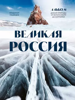 Великая Россия: Альбом дикой природы от Белого моря до Камчатки