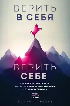 Верить в себя. Верить себе: Как начать себя ценить, научиться управлять эмоциями и стать счастливым