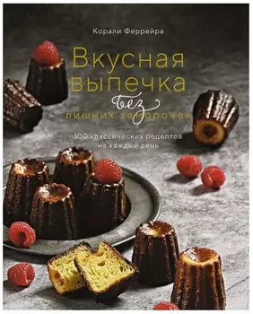 Вкусная выпечка без лишних заморочек. 100 классических рецептов на каждый день