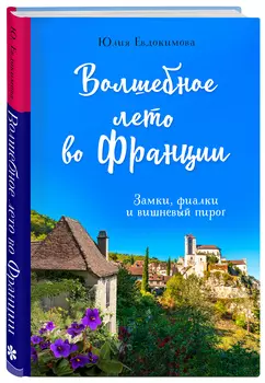 Волшебное лето во Франции: Замки, фиалки и вишневый пирог