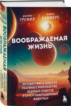 Воображаемая жизнь: Путешествие в поисках разумных инопланетян, ледяных существ и супергравитационных животных