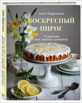 Воскресный пирог: 52 рецепта для уютных чаепитий