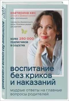 Воспитание без криков и наказаний: Мудрые ответы на главные вопросы родителей