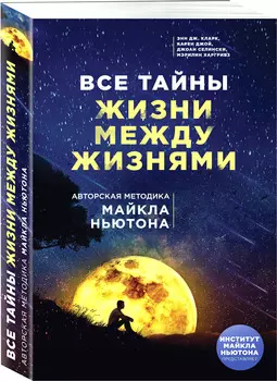 Все тайны жизни между жизнями: Авторская методика Майкла Ньютона