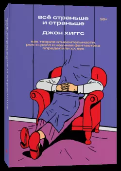 Всё страньше и страньше: Как теория относительности, рок-н-ролл и научная фантастика определили XX век