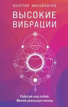 Высокие вибрации: Книга о работе над собой для положительных изменений в жизни