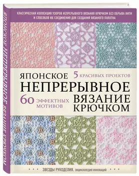 Японское непрерывное вязание крючком: 60 эффектных мотивов и 5 красивых проектов
