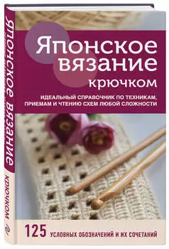 Японское вязание крючком: Идеальный справочник по техникам, приемам и чтению схем любой сложности