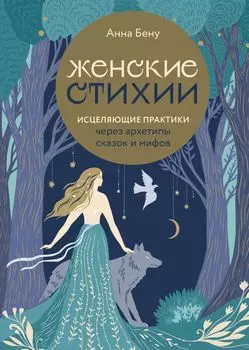 Женские стихии: Исцеляющие практики через архетипы сказок и мифов
