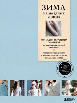 Зима на звездных спицах: Книга для вязальных гурманов. Новейшие тенденции и модные модели от звезд вязального мира