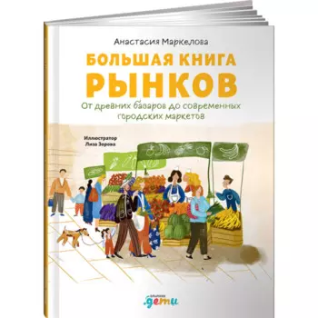 Альпина Паблишер А. Маркелова Большая книга рынков От древних базаров до современных городских маркетов