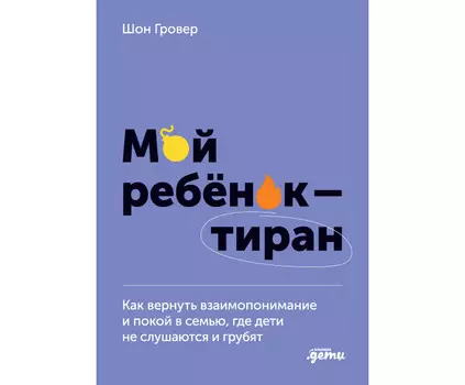 Альпина Паблишер Мой ребёнок-тиран! Как вернуть взаимоотношение и покой,где дети не слушаются