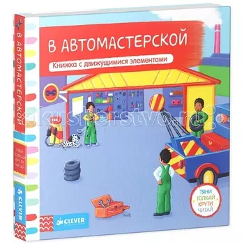 Clever Книжка-игрушка В автомастерской Тяни толкай крути читай