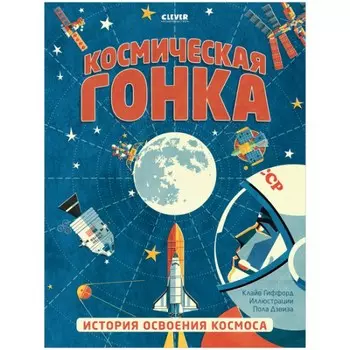 Clever Удивительные энциклопедии. Космическая гонка. История освоения космоса