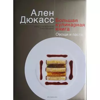 Издательство Чернов и К А. Дюкасс Большая кулинарная книга Овощи и паста