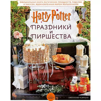 Эксмо Гарри Поттер Праздники и пиршества Официальная книга по мотивам любимой киновселенной