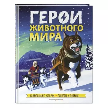 Эксмо Книга Герои животного мира: Удивительные истории, рекорды и подвиги