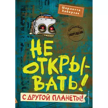 Эксмо Ш. Хаберзак Не открывать! С другой планеты!