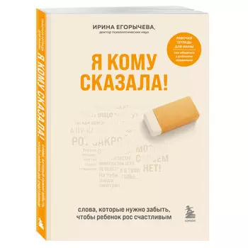 Эксмо Я кому сказала! Слова которые нужно забыть чтобы ребенок рос счастливым
