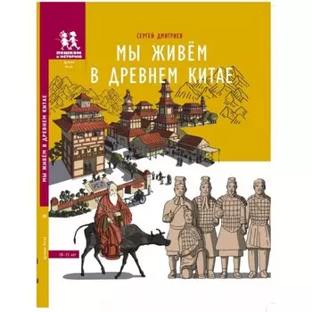 Пешком в историю С. Дмитриев Мы живём в Древнем Китае 10-15 лет
