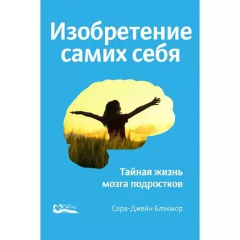 СветЛо Сара-Джейн Блэкмор Изобретение самих себя. Тайная жизнь мозга подростков