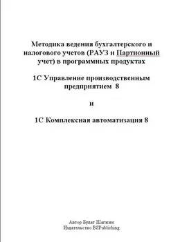 Методика ведения бухгалтерского и налогового учётов (РАУЗ и Партионный учёт) в программных продуктах 1С УПП 8 и 1С КА 8 (книжное издание)