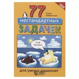 77 нестандартных задачек для умных дошколят издательство 2-е, Заболотная Э.